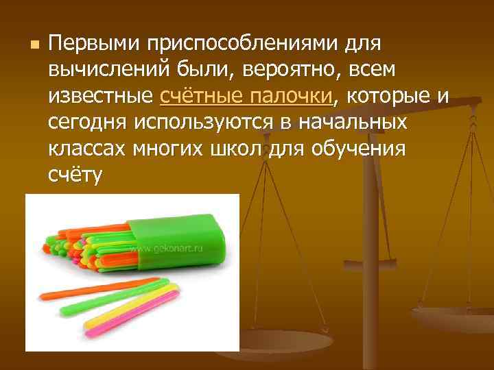 n Первыми приспособлениями для вычислений были, вероятно, всем известные счётные палочки, которые и сегодня