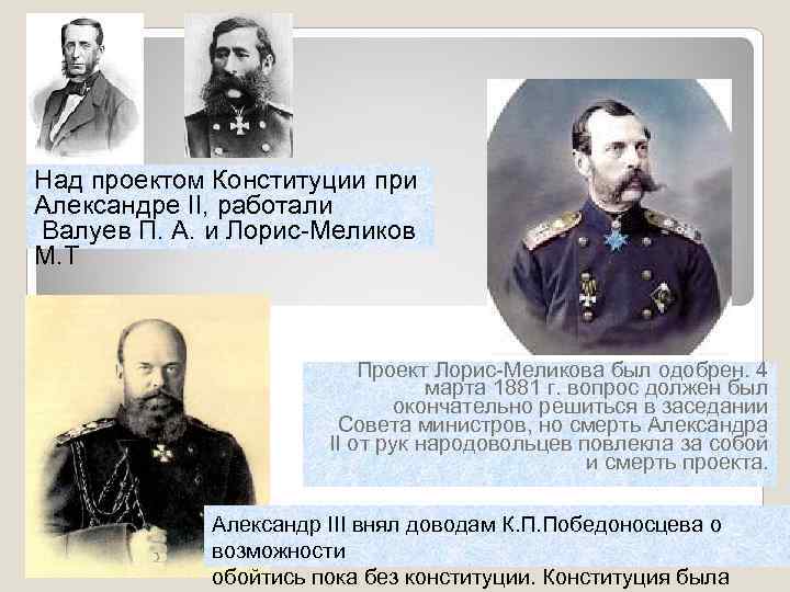 Над проектом Конституции при Александре II, работали Валуев П. А. и Лорис-Меликов М. Т