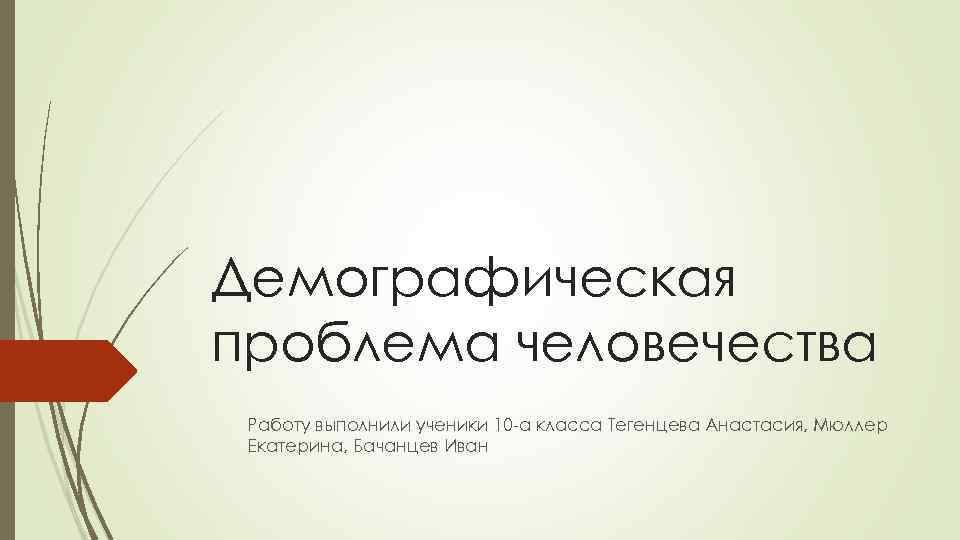 Демографическая проблема человечества Работу выполнили ученики 10 -а класса Тегенцева Анастасия, Мюллер Екатерина, Бачанцев