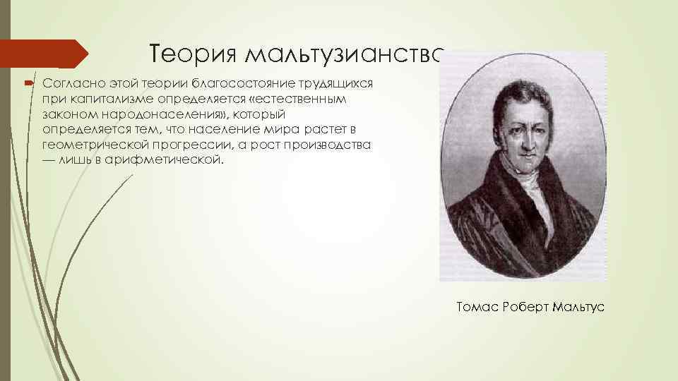 Теория мальтузианство Согласно этой теории благосостояние трудящихся при капитализме определяется «естественным законом народонаселения» ,