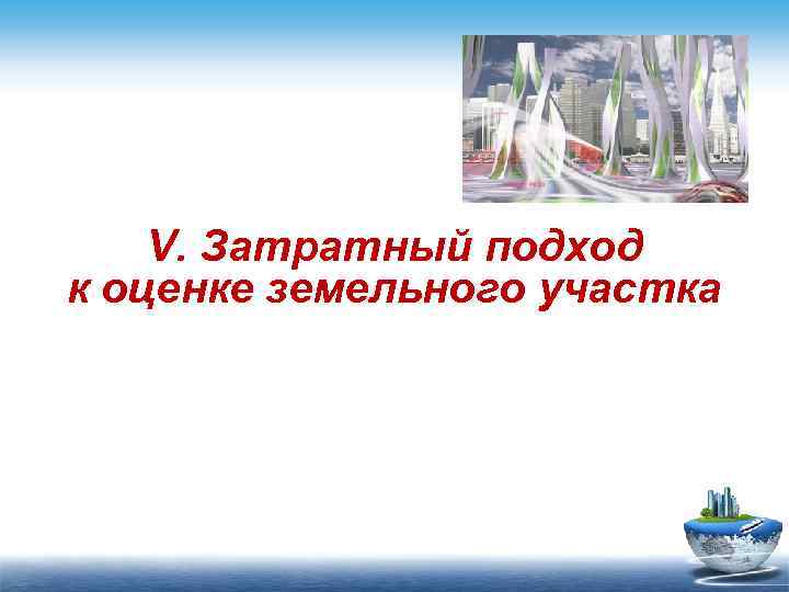 V. Затратный подход к оценке земельного участка 