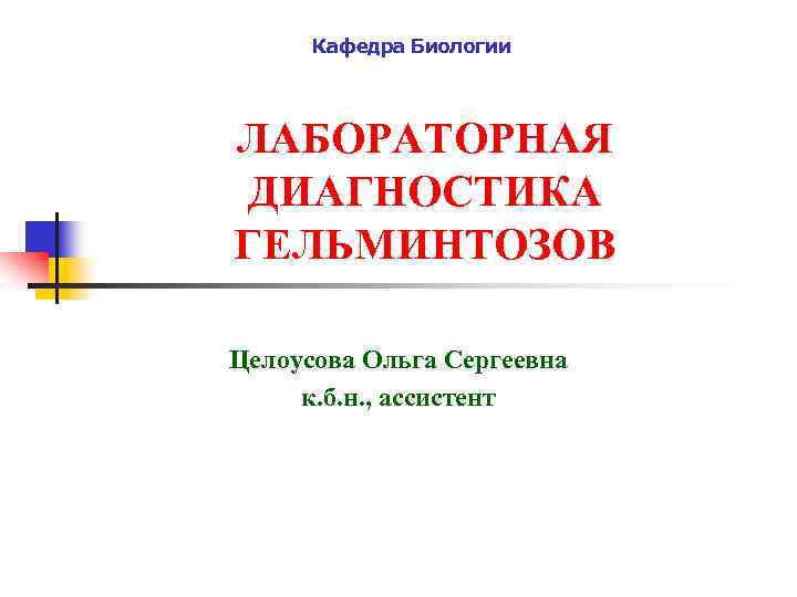 Кафедра Биологии ЛАБОРАТОРНАЯ ДИАГНОСТИКА ГЕЛЬМИНТОЗОВ Целоусова Ольга Сергеевна к. б. н. , ассистент 