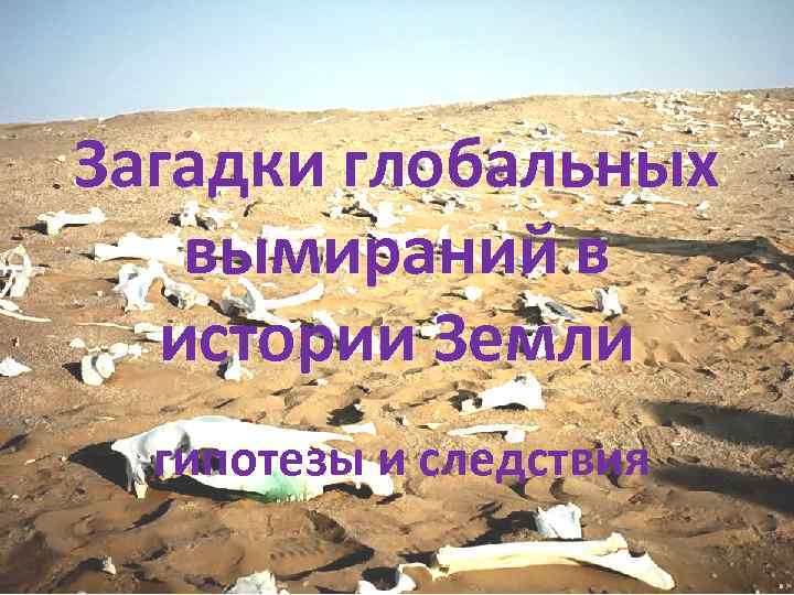 Загадки глобальных вымираний в истории Земли гипотезы и следствия 