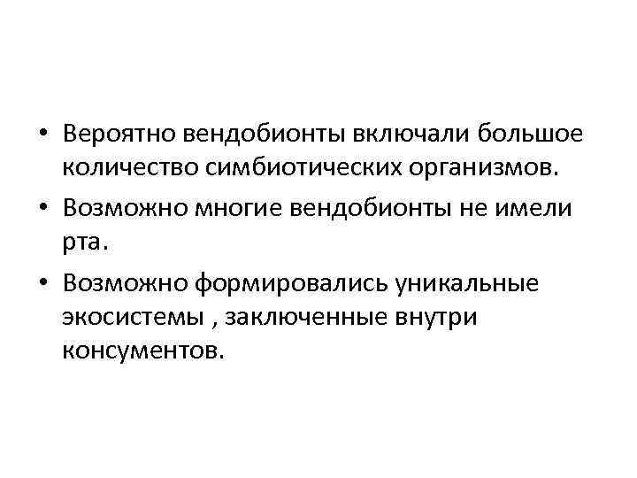  • Вероятно вендобионты включали большое количество симбиотических организмов. • Возможно многие вендобионты не