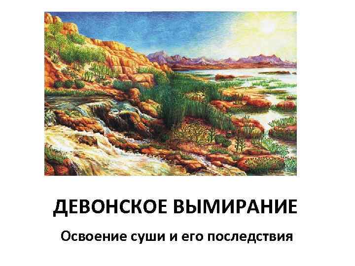 ДЕВОНСКОЕ ВЫМИРАНИЕ Освоение суши и его последствия 
