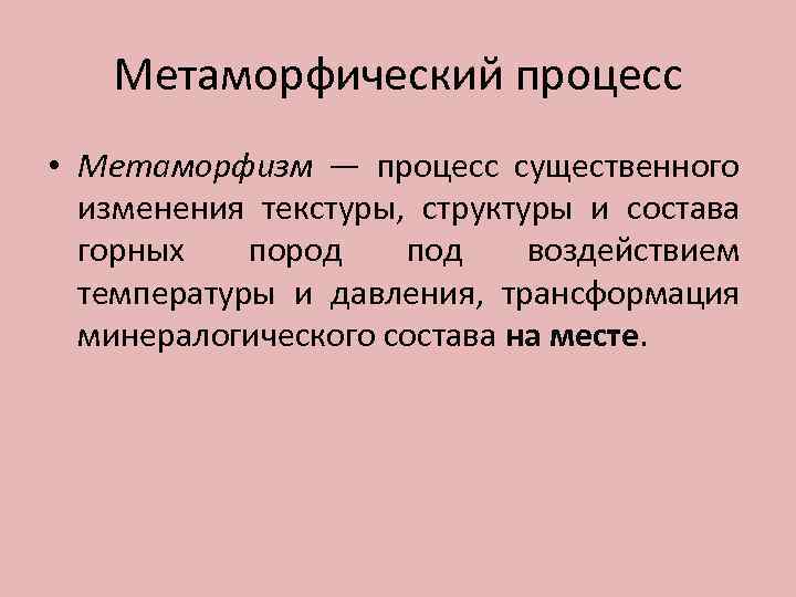 Метаморфический процесс • Метаморфизм — процесс существенного изменения текстуры, структуры и состава горных пород