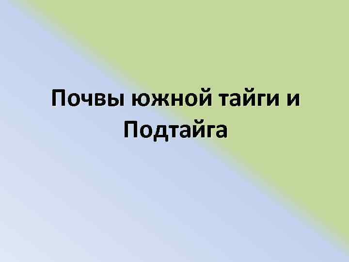 Почвы южной тайги и Подтайга 