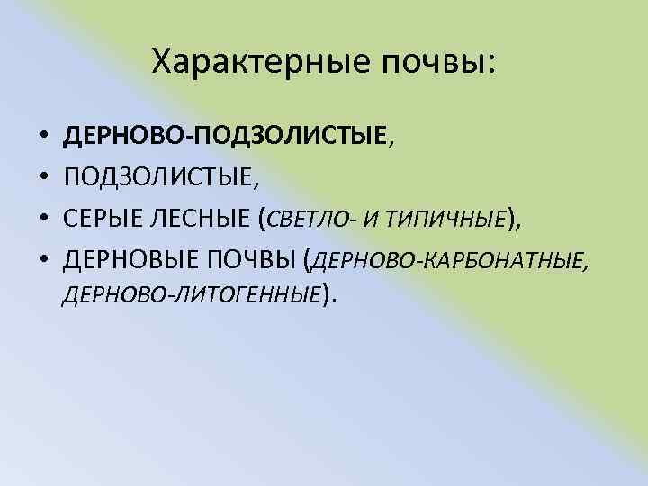 Характерные почвы: • • ДЕРНОВО-ПОДЗОЛИСТЫЕ, СЕРЫЕ ЛЕСНЫЕ (СВЕТЛО- И ТИПИЧНЫЕ), ДЕРНОВЫЕ ПОЧВЫ (ДЕРНОВО-КАРБОНАТНЫЕ, ДЕРНОВО-ЛИТОГЕННЫЕ).