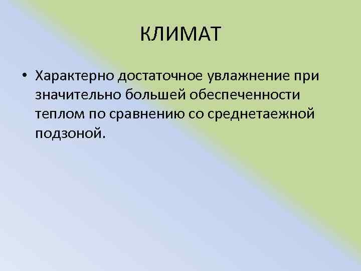КЛИМАТ • Характерно достаточное увлажнение при значительно большей обеспеченности теплом по сравнению со среднетаежной
