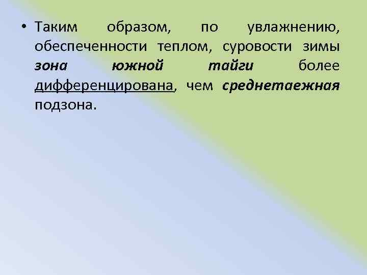  • Таким образом, по увлажнению, обеспеченности теплом, суровости зимы зона южной тайги более
