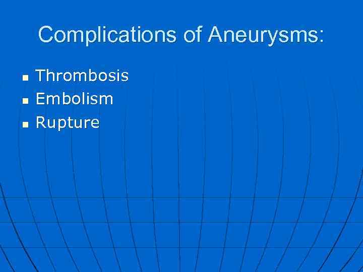 Complications of Aneurysms: n n n Thrombosis Embolism Rupture 