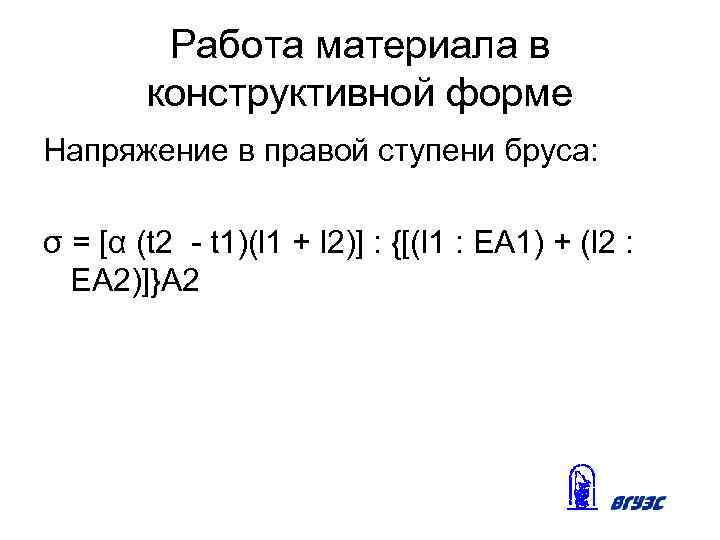 Работа материала в конструктивной форме Напряжение в правой ступени бруса: σ = [α (t