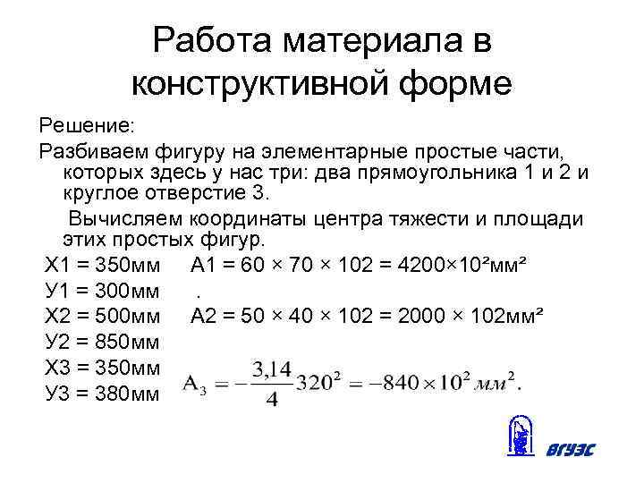 Работа материала в конструктивной форме Решение: Разбиваем фигуру на элементарные простые части, которых здесь