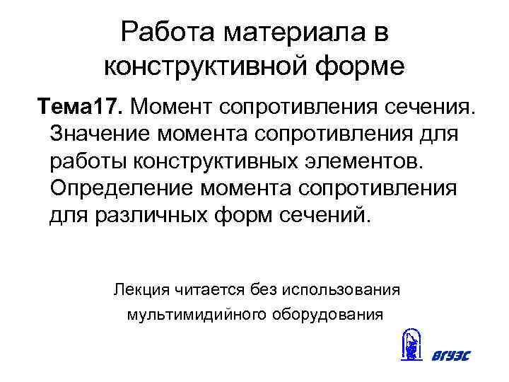 Работа материала в конструктивной форме Тема 17. Момент сопротивления сечения. Значение момента сопротивления для
