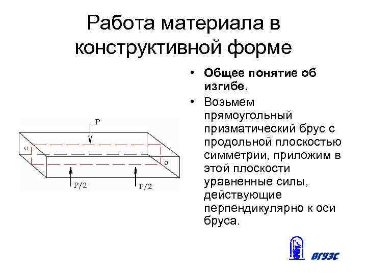 Работа материала в конструктивной форме • Общее понятие об изгибе. • Возьмем прямоугольный призматический
