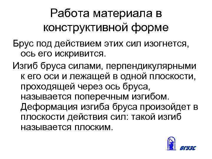 Работа материала в конструктивной форме Брус под действием этих сил изогнется, ось его искривится.