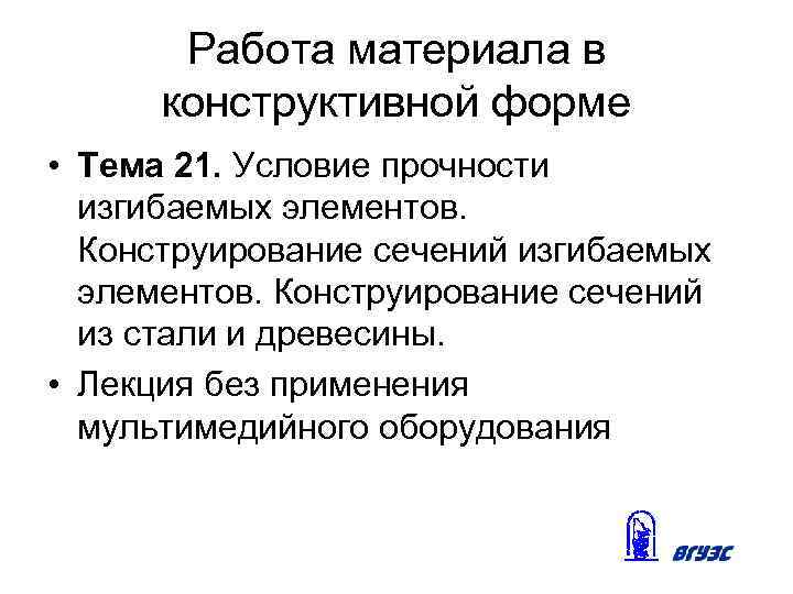 Работа материала в конструктивной форме • Тема 21. Условие прочности изгибаемых элементов. Конструирование сечений