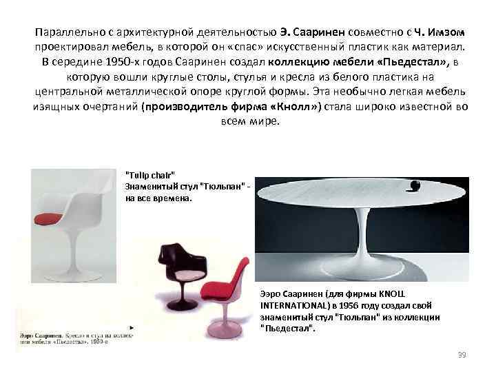 Параллельно с архитектурной деятельностью Э. Сааринен совместно с Ч. Имзом проектировал мебель, в которой