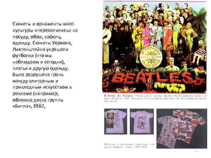 Сюжеты и орнаменты масс культуры «переселились» на посуду, обои, кафель, одежду. Сюжеты Уорхола, Лихтенштейна