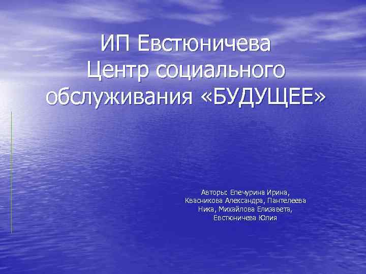 ИП Евстюничева Центр социального обслуживания «БУДУЩЕЕ» Авторы: Епечурина Ирина, Квасникова Александра, Пантелеева Ника, Михайлова