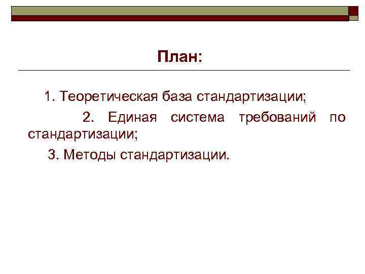 План: 1. Теоретическая база стандартизации; 2. Единая система требований по стандартизации; 3. Методы стандартизации.
