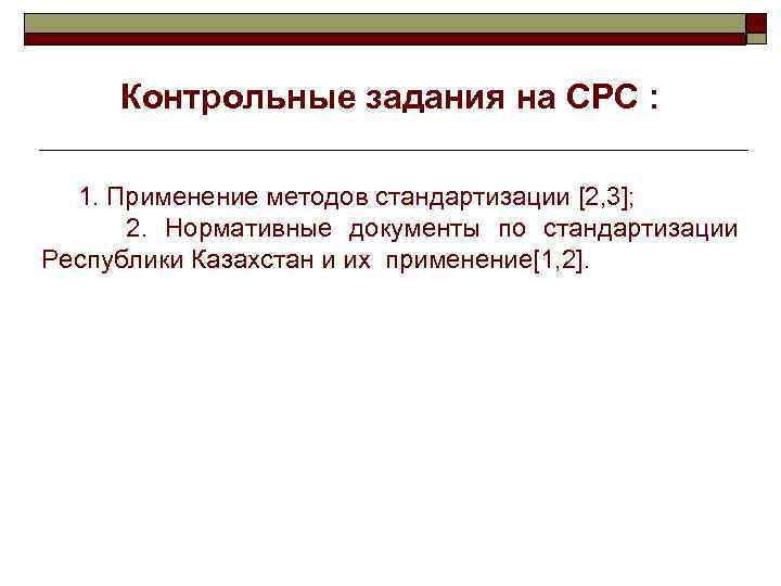 Контрольные задания на СРС : 1. Применение методов стандартизации [2, 3]; 2. Нормативные документы