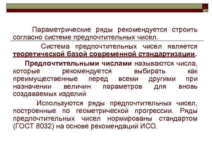 Параметрические ряды рекомендуется строить согласно системе предпочтительных чисел. Система предпочтительных чисел является теоретической базой