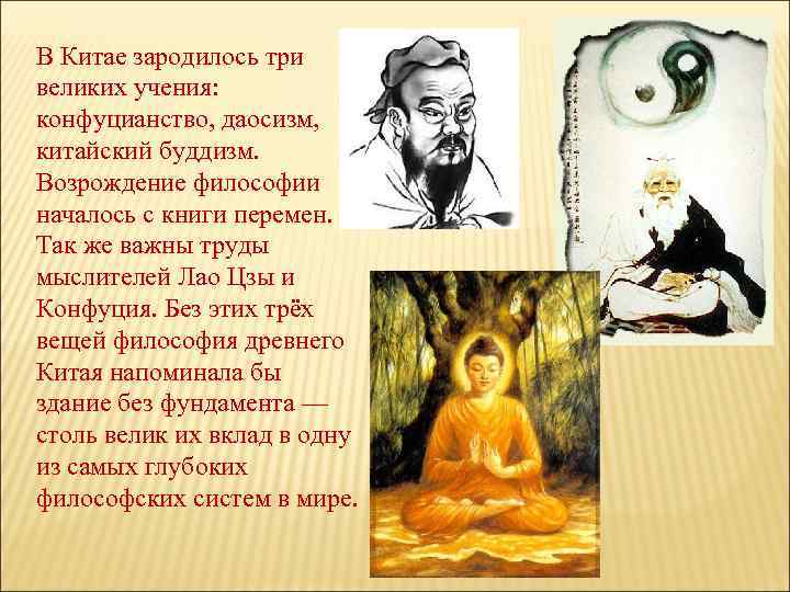 В Китае зародилось три великих учения: конфуцианство, даосизм, китайский буддизм. Возрождение философии началось с