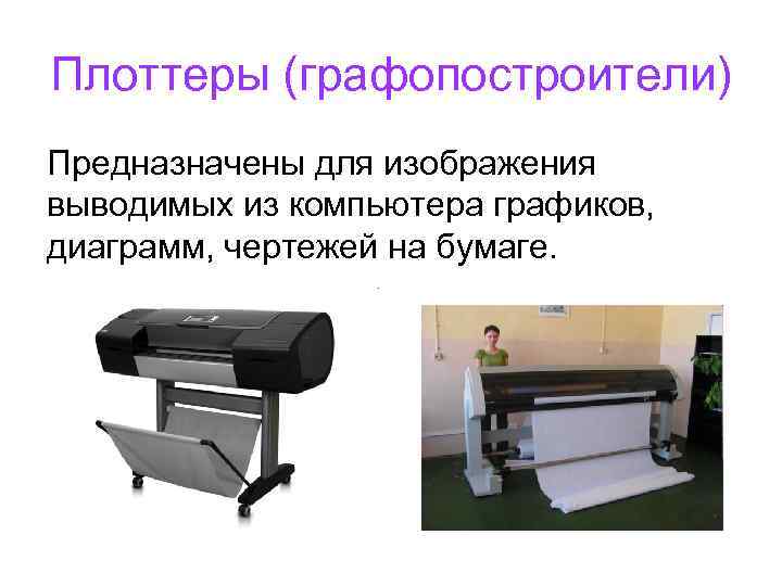 Плоттеры (графопостроители) Предназначены для изображения выводимых из компьютера графиков, диаграмм, чертежей на бумаге. 