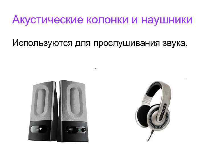 Акустические колонки и наушники Используются для прослушивания звука. 