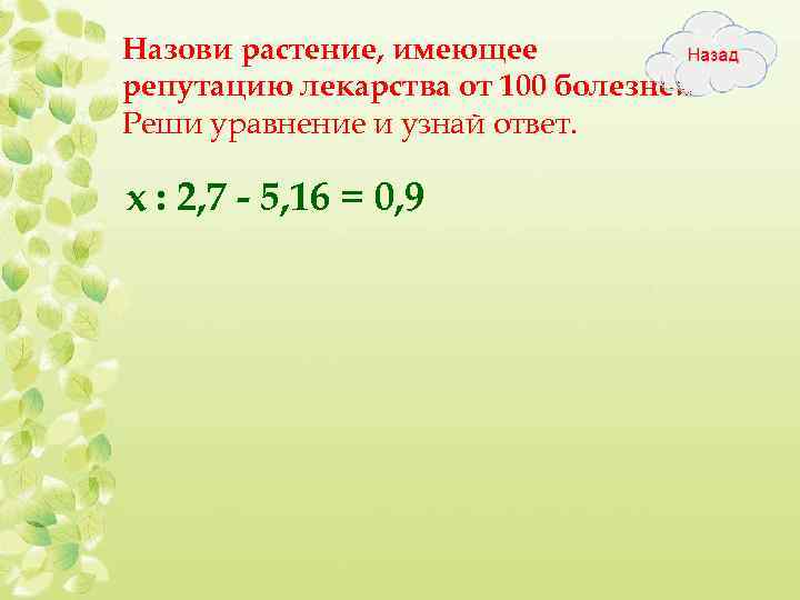 Назови растение, имеющее репутацию лекарства от 100 болезней. Реши уравнение и узнай ответ. х