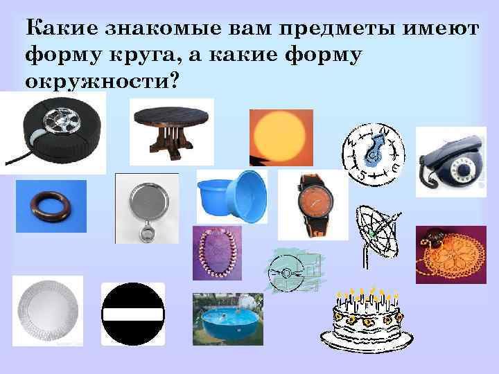 Какие знакомые вам предметы имеют форму круга, а какие форму окружности? 