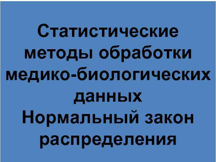 Статистические методы обработки медико-биологических данных Нормальный закон распределения 
