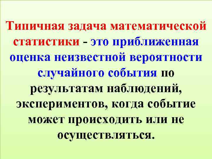 Типичная задача математической статистики - это приближенная оценка неизвестной вероятности случайного события по результатам