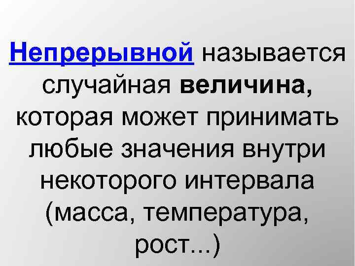 Непрерывной называется случайная величина, которая может принимать любые значения внутри некоторого интервала (масса, температура,