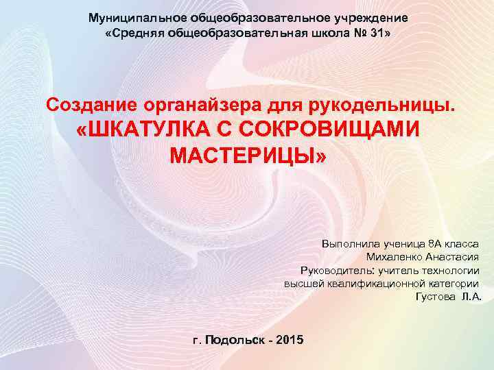 Муниципальное общеобразовательное учреждение «Средняя общеобразовательная школа № 31» Создание органайзера для рукодельницы. «ШКАТУЛКА С