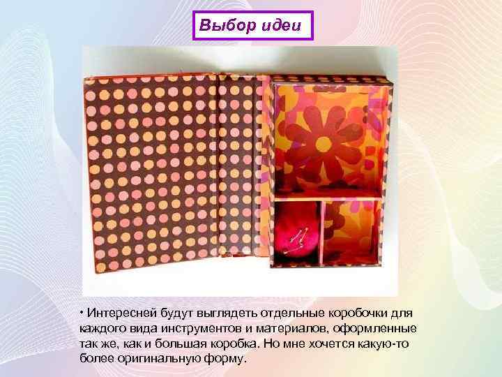 Выбор идеи • Интересней будут выглядеть отдельные коробочки для каждого вида инструментов и материалов,