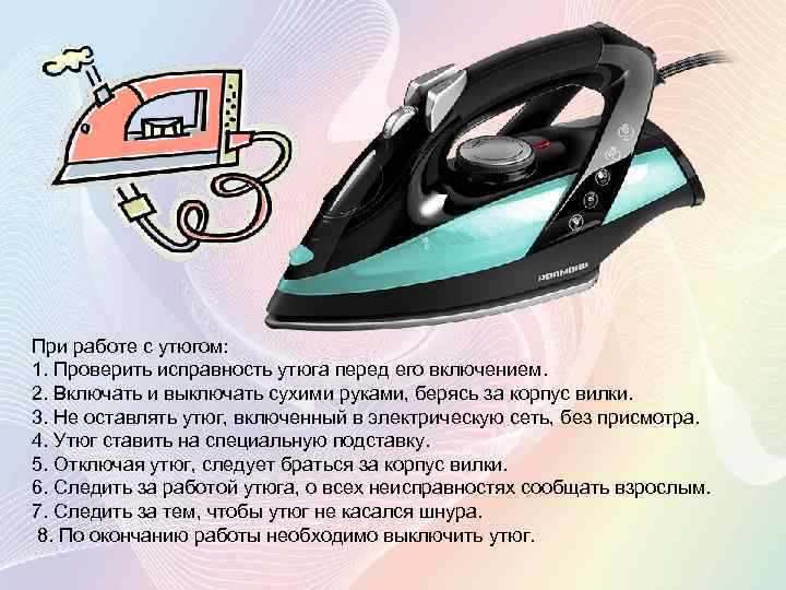 При работе с утюгом: 1. Проверить исправность утюга перед его включением. 2. Включать и