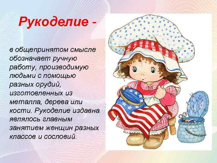 Рукоделие - в общепринятом смысле обозначает ручную работу, производимую людьми с помощью разных орудий,