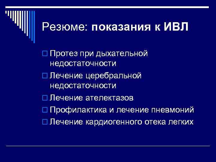 Резюме: показания к ИВЛ o Протез при дыхательной недостаточности o Лечение церебральной недостаточности o