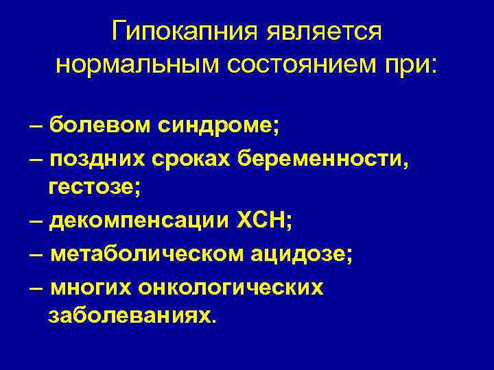 Гипокапния является нормальным состоянием при: – болевом синдроме; – поздних сроках беременности, гестозе; –
