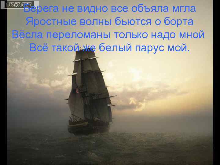 Берега не видно все объяла мгла Яростные волны бьются о борта Вёсла переломаны только