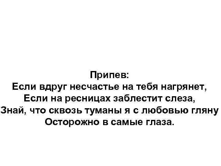 Припев: Если вдруг несчастье на тебя нагрянет, Если на ресницах заблестит слеза, Знай, что