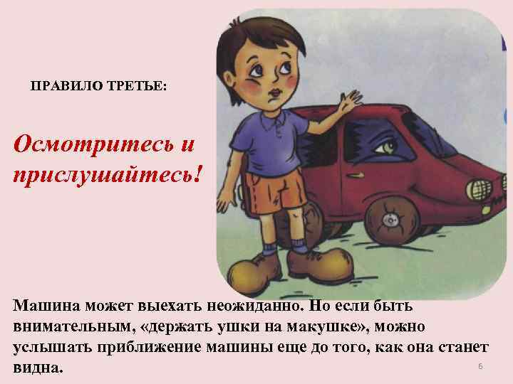 ПРАВИЛО ТРЕТЬЕ: Осмотритесь и прислушайтесь! Машина может выехать неожиданно. Но если быть внимательным, «держать