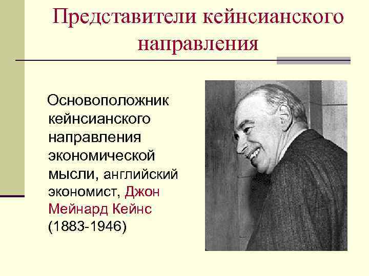 Представители кейнсианского направления Основоположник кейнсианского направления экономической мысли, английский экономист, Джон Мейнард Кейнс (1883