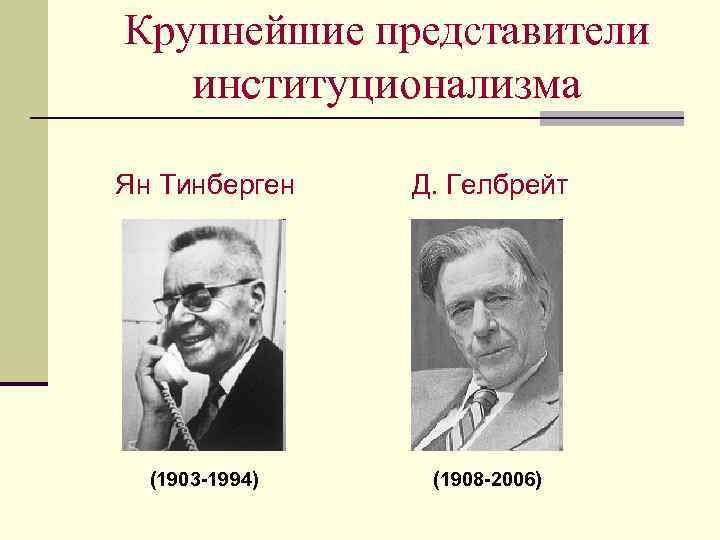 Крупнейшие представители институционализма Ян Тинберген Д. Гелбрейт (1903 -1994) (1908 -2006) 