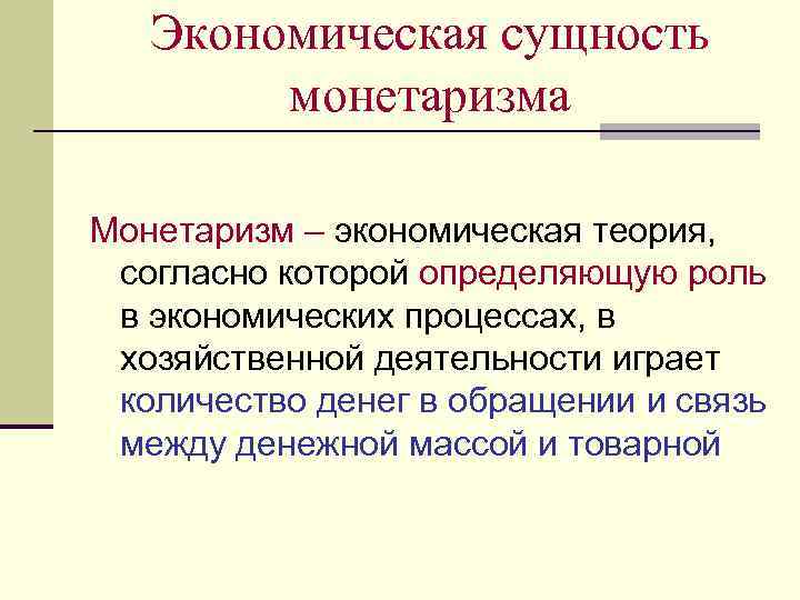 Экономическая сущность монетаризма Монетаризм – экономическая теория, согласно которой определяющую роль в экономических процессах,