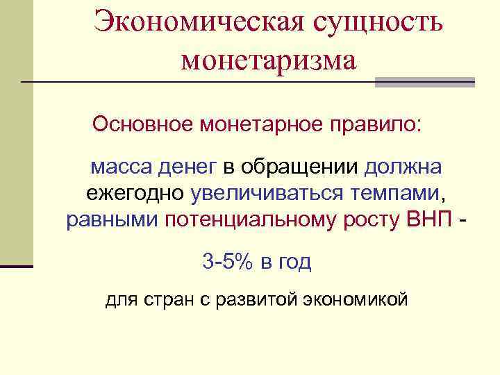 Экономическая сущность монетаризма Основное монетарное правило: масса денег в обращении должна ежегодно увеличиваться темпами,