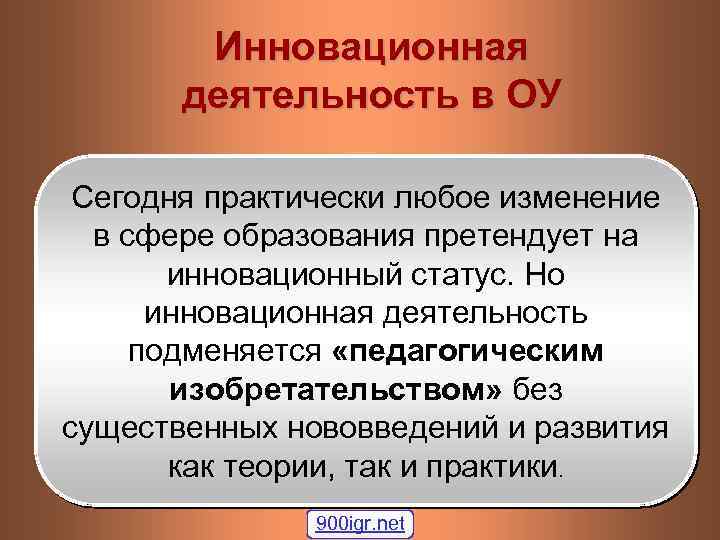 Инновационная деятельность в ОУ Сегодня практически любое изменение в сфере образования претендует на инновационный