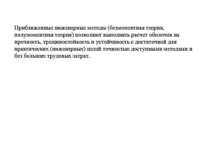 Приближенные инженерные методы (безмоментная теория, полумоментная теория) позволяют выполнять расчет оболочек на прочность, трещиностойкость